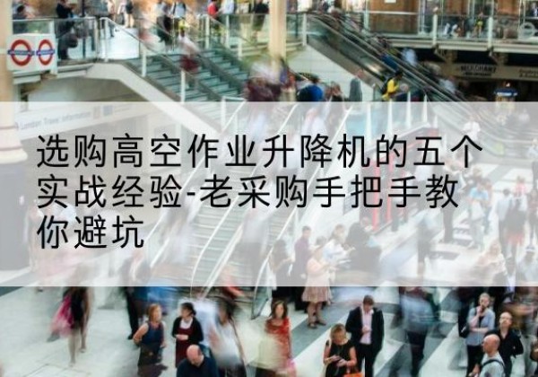共和高空作业升降机厂家-选购高空作业升降机的五个实战经验-老采购手把手教你避坑