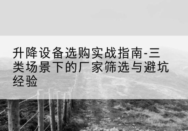 共和移动式升降机厂家推荐-升降设备选购实战指南-三类场景下的厂家筛选与避坑经验