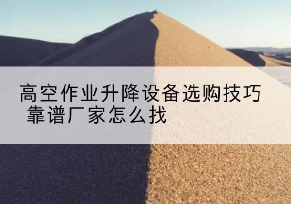 共和电动升降平台厂家推荐-高空作业升降设备选购技巧 靠谱厂家怎么找