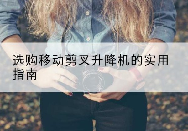 共和移动剪叉升降机怎么选-选购移动剪叉升降机的实用指南