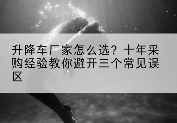 共和升降车厂家-怎么选？十年采购经验教你避开三个常见误区